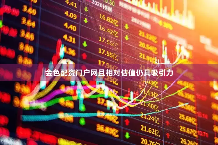 金色配资门户网且相对估值仍具吸引力