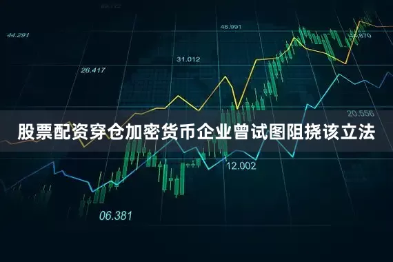 股票配资穿仓加密货币企业曾试图阻挠该立法