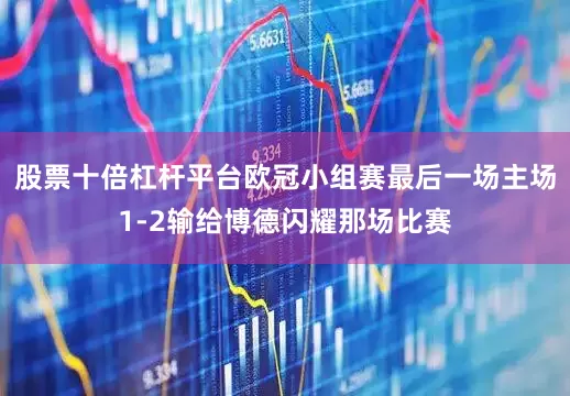 股票十倍杠杆平台欧冠小组赛最后一场主场1-2输给博德闪耀那场比赛