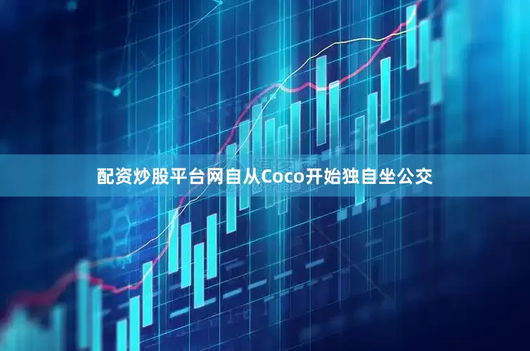配资炒股平台网自从Coco开始独自坐公交